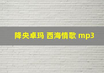 降央卓玛 西海情歌 mp3